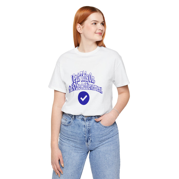 I Put This On. That's An Achievement. T-Shirt