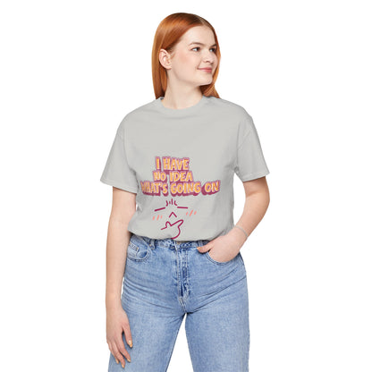 I Have No Idea What Is Going On T-Shirt