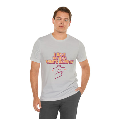 I Have No Idea What Is Going On T-Shirt