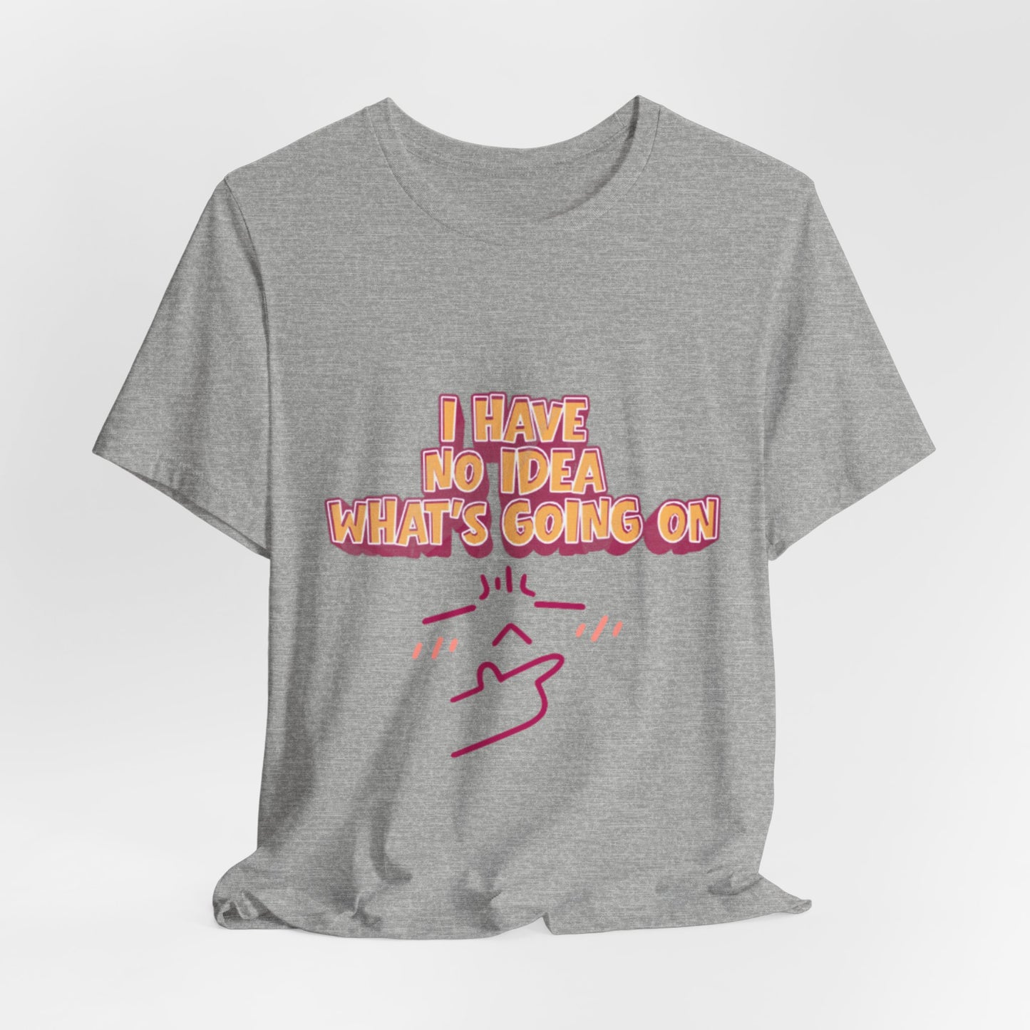 I Have No Idea What Is Going On T-Shirt