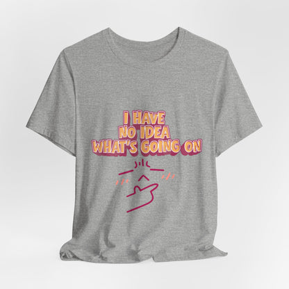 I Have No Idea What Is Going On T-Shirt