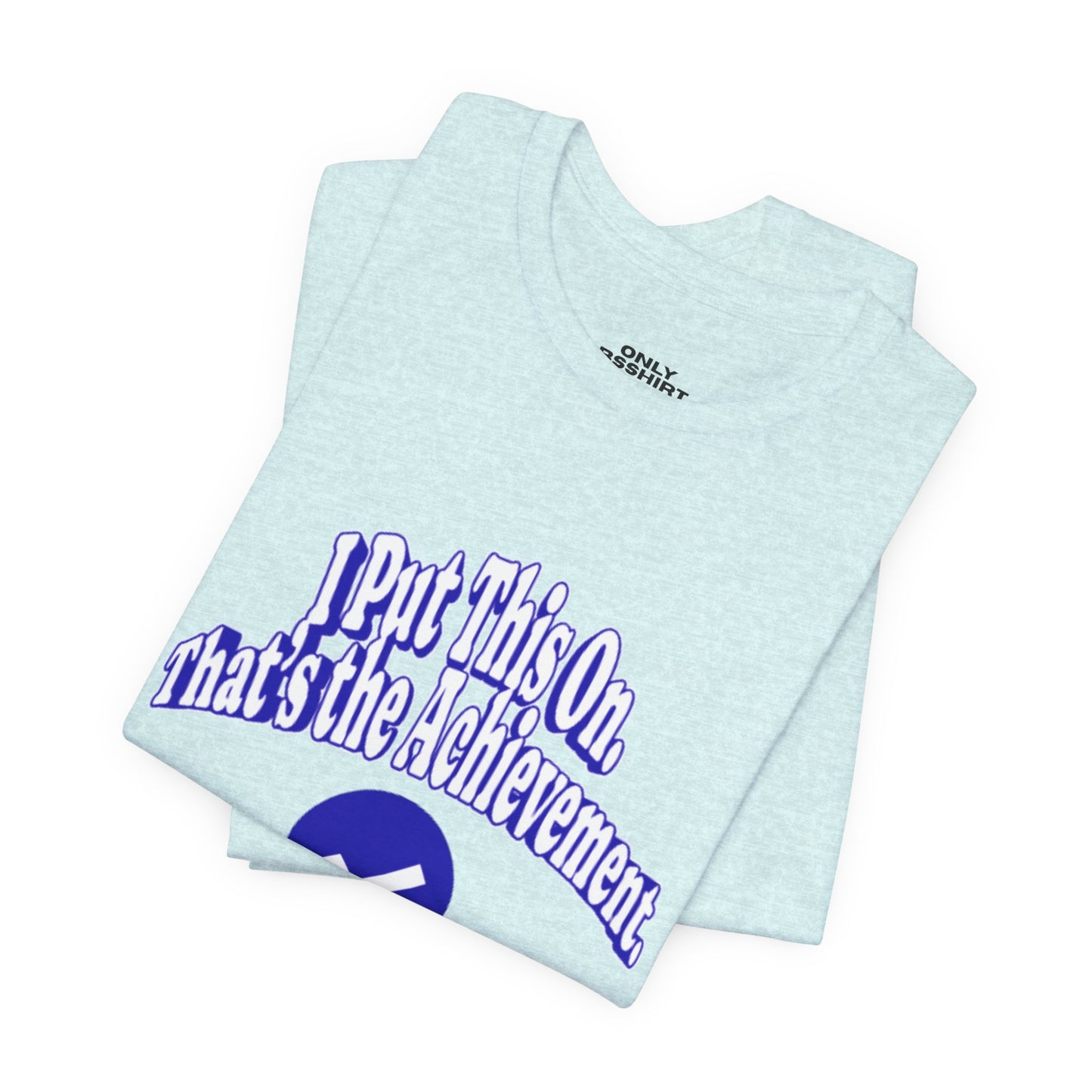 I Put This On. That's An Achievement. T-Shirt