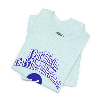 I Put This On. That's An Achievement. T-Shirt