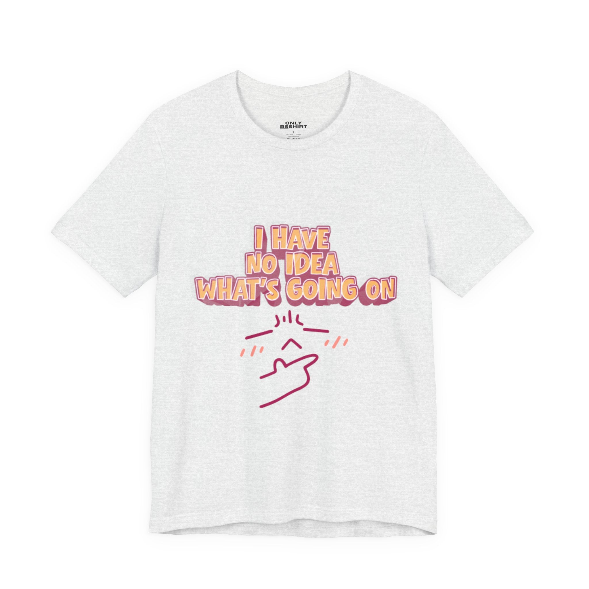 I Have No Idea What Is Going On T-Shirt