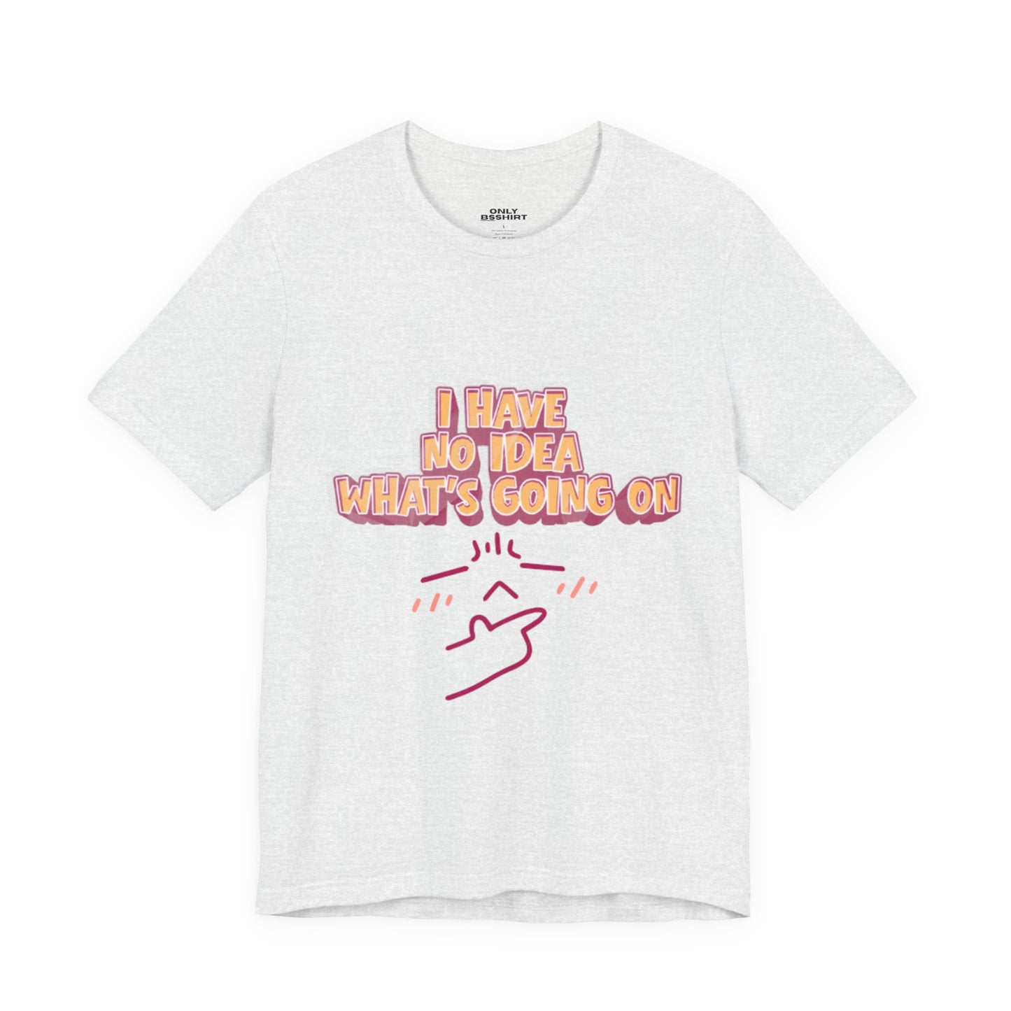 I Have No Idea What Is Going On T-Shirt