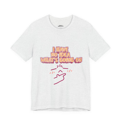 I Have No Idea What Is Going On T-Shirt