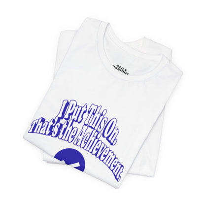 I Put This On. That's An Achievement. T-Shirt
