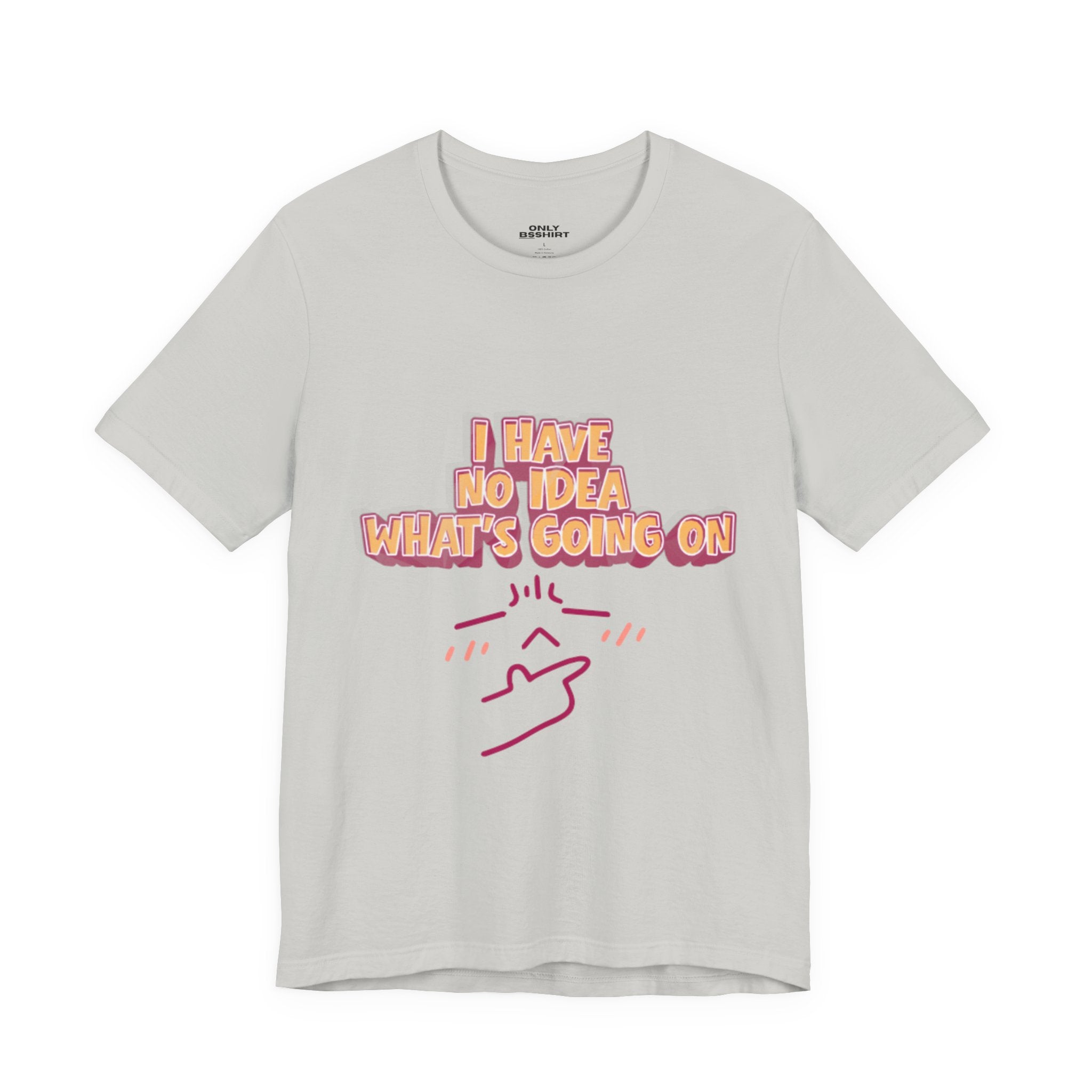 I Have No Idea What Is Going On T-Shirt