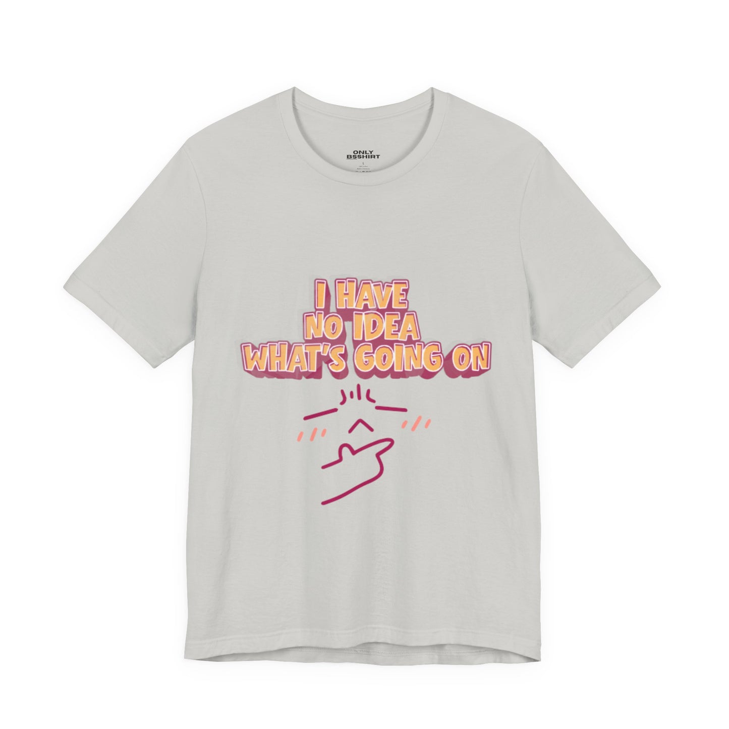 I Have No Idea What Is Going On T-Shirt