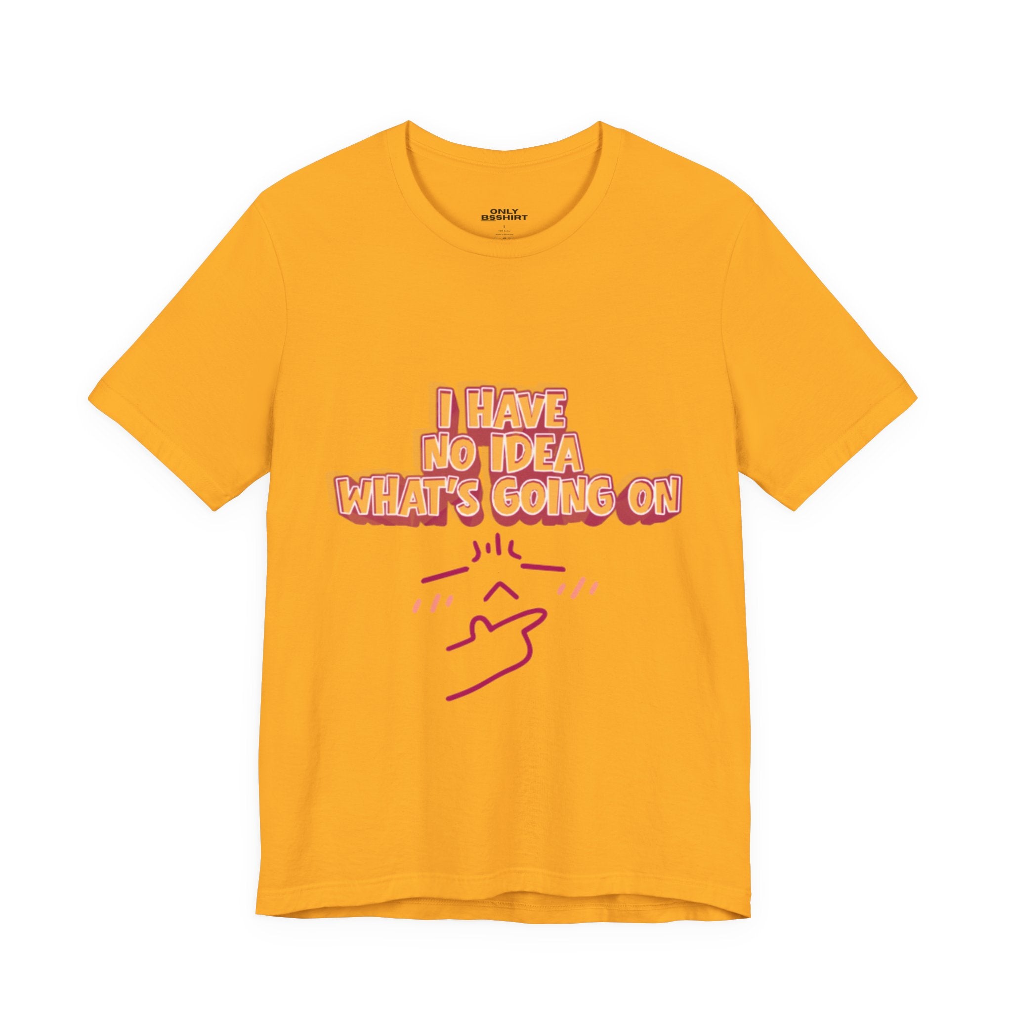 I Have No Idea What Is Going On T-Shirt