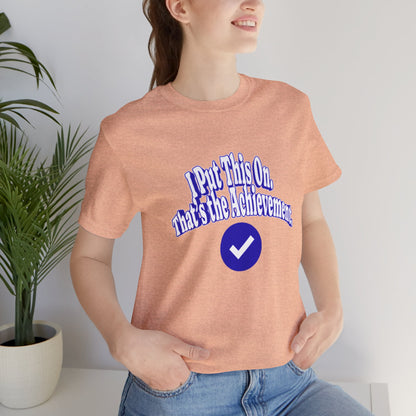 I Put This On. That's An Achievement. T-Shirt