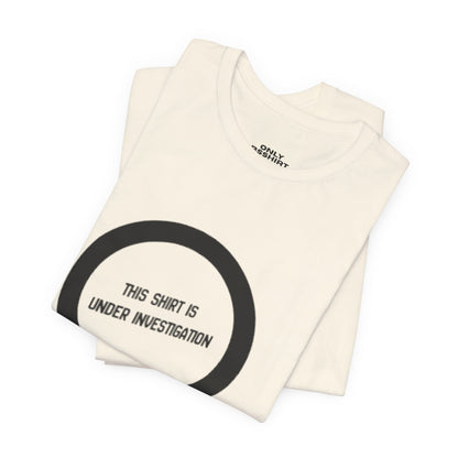 This Shirt Is Under Investigation T-Shirt