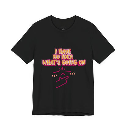 I Have No Idea What Is Going On T-Shirt