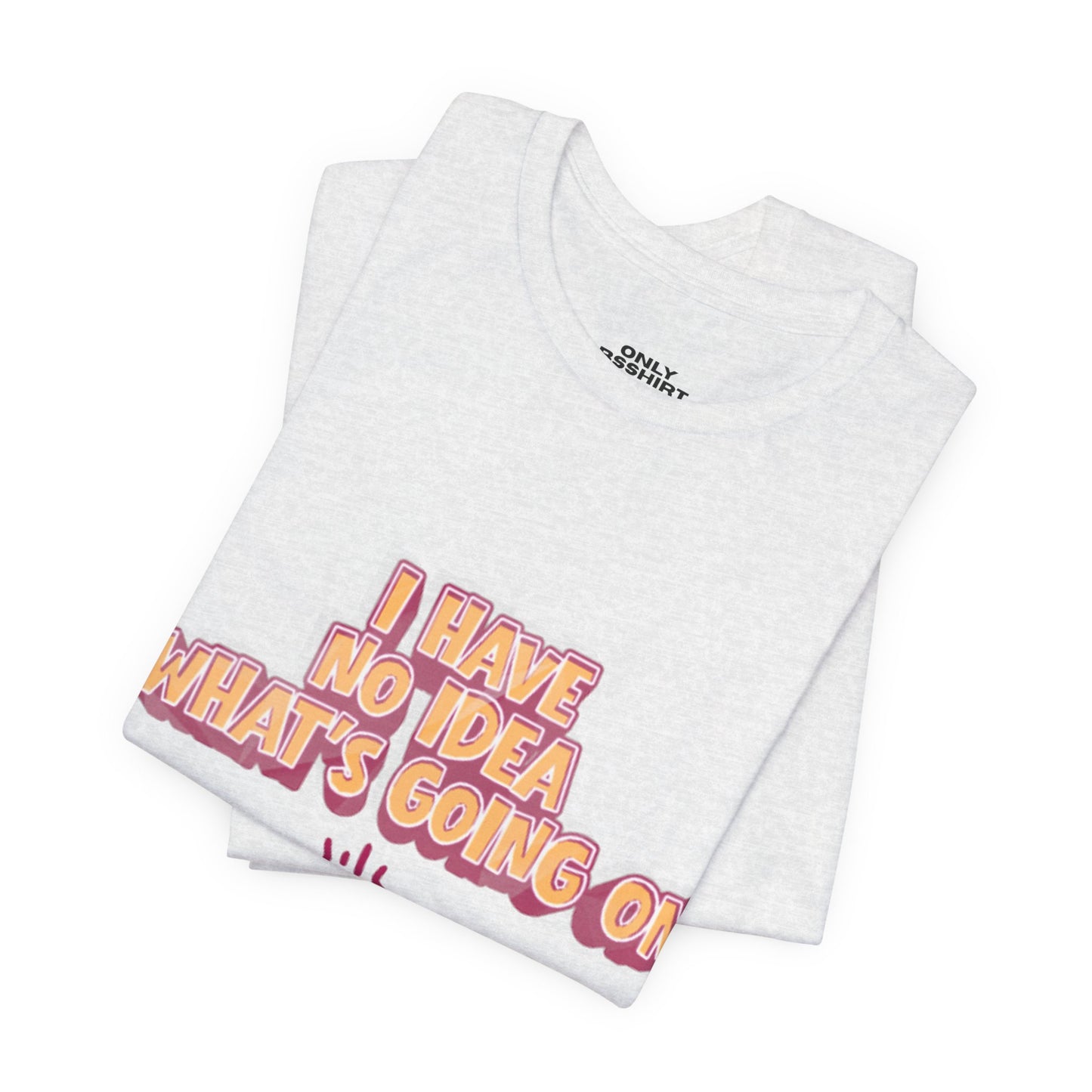 I Have No Idea What Is Going On T-Shirt