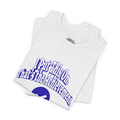 I Put This On. That's An Achievement. T-Shirt