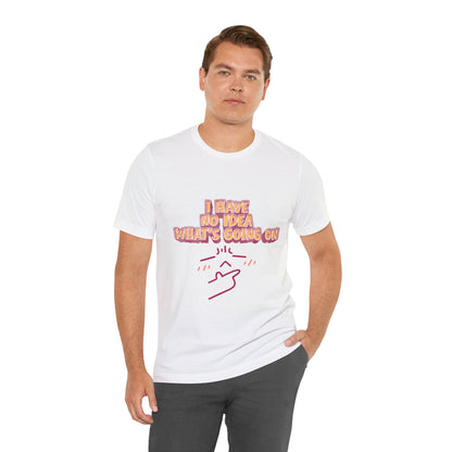 I Have No Idea What Is Going On T-Shirt