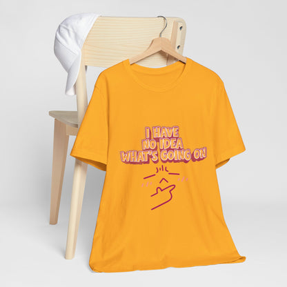 I Have No Idea What Is Going On T-Shirt