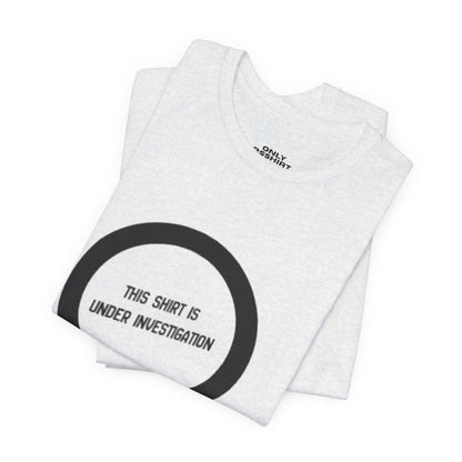 This Shirt Is Under Investigation T-Shirt