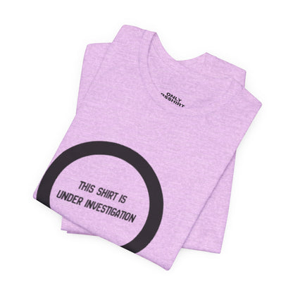 This Shirt Is Under Investigation T-Shirt