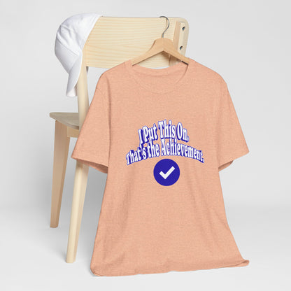 I Put This On. That's An Achievement. T-Shirt