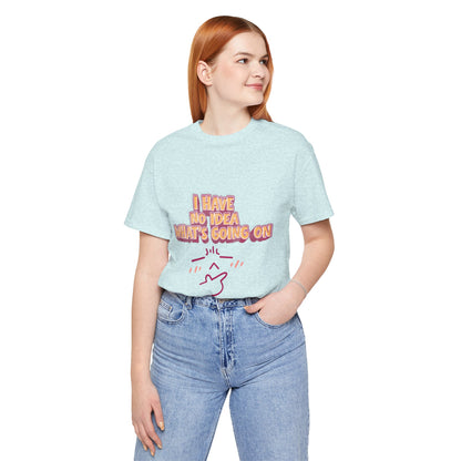 I Have No Idea What Is Going On T-Shirt