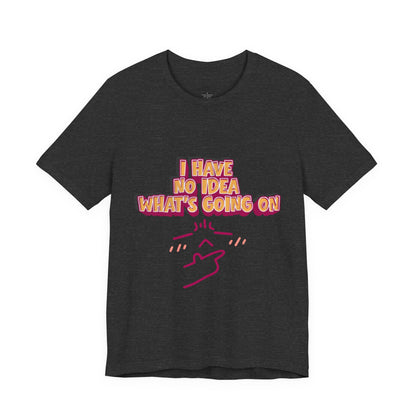 I Have No Idea What Is Going On T-Shirt