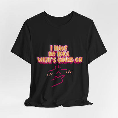 I Have No Idea What Is Going On T-Shirt