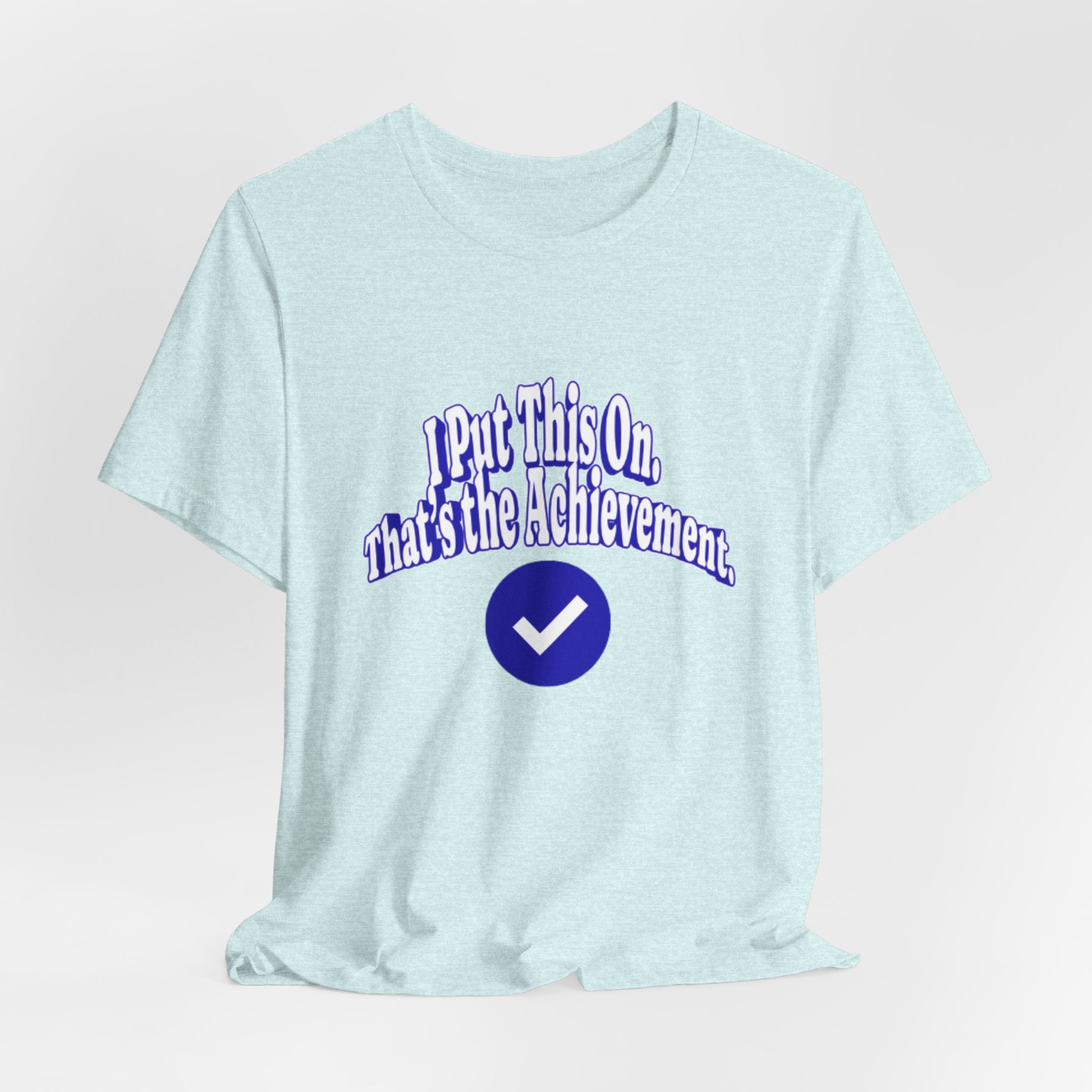 I Put This On. That's An Achievement. T-Shirt
