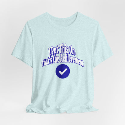 I Put This On. That's An Achievement. T-Shirt
