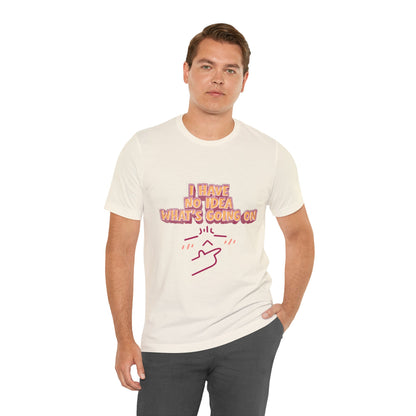 I Have No Idea What Is Going On T-Shirt