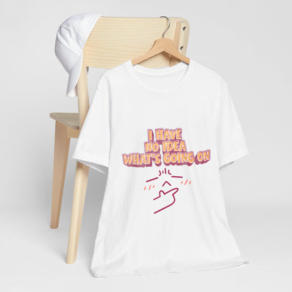 I Have No Idea What Is Going On T-Shirt
