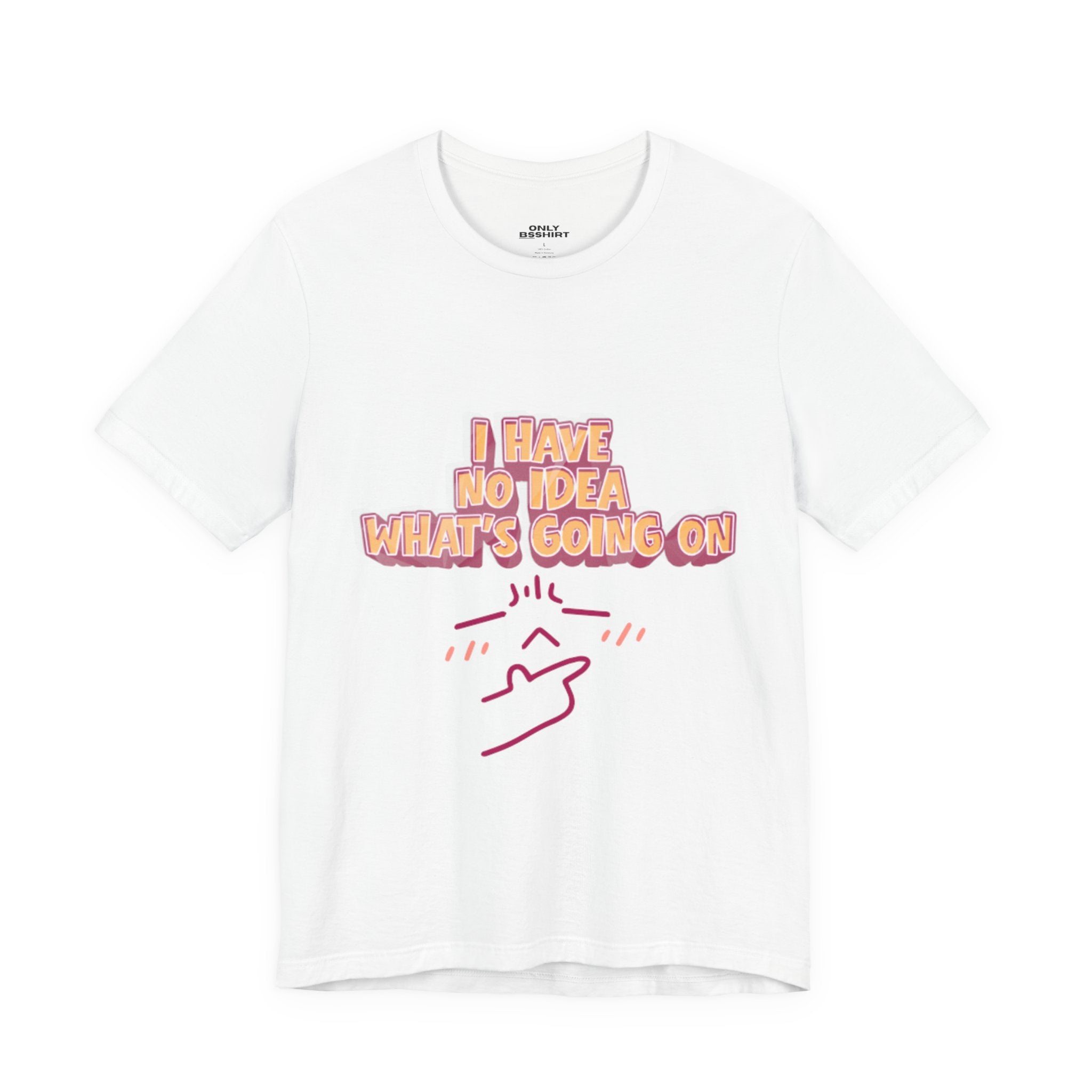 I Have No Idea What Is Going On T-Shirt