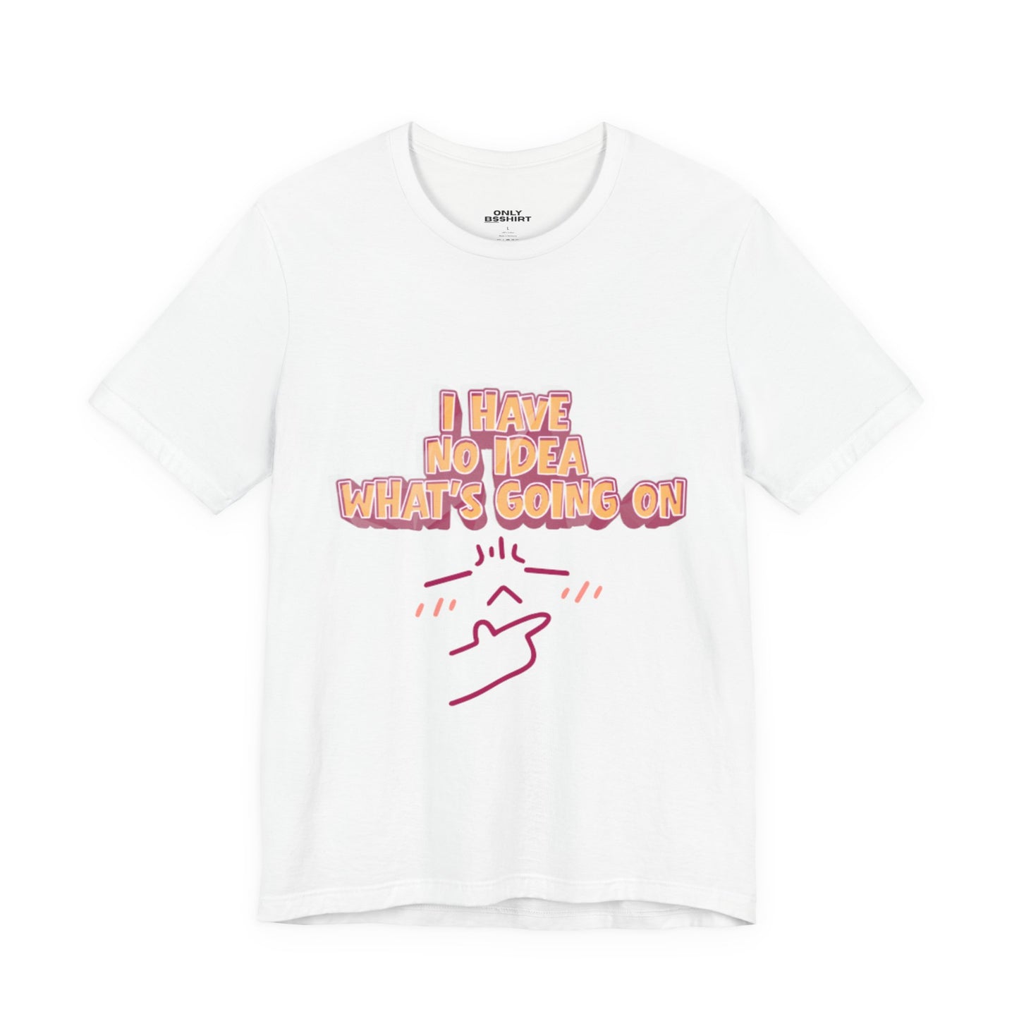 I Have No Idea What Is Going On T-Shirt