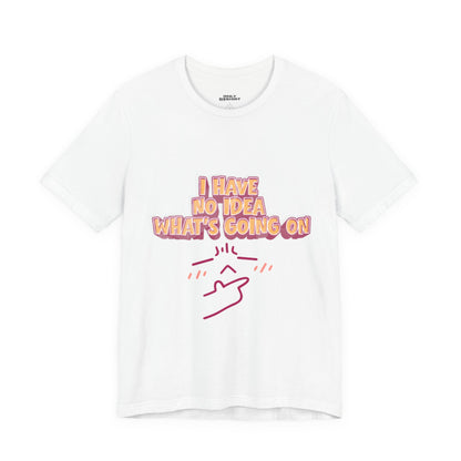 I Have No Idea What Is Going On T-Shirt