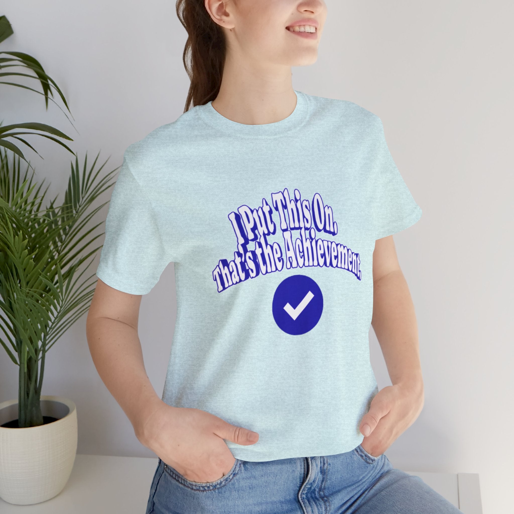 I Put This On. That's An Achievement. T-Shirt
