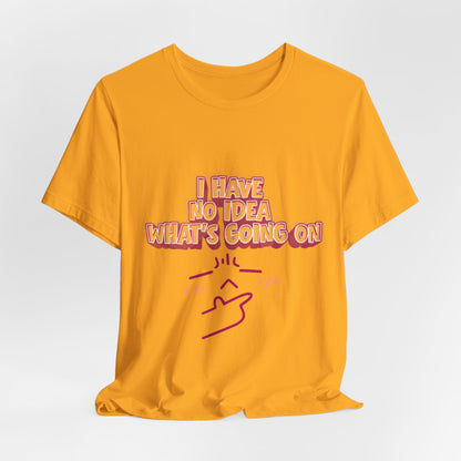 I Have No Idea What Is Going On T-Shirt