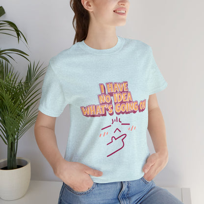 I Have No Idea What Is Going On T-Shirt