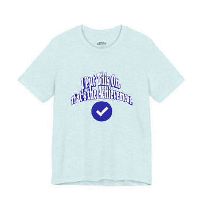 I Put This On. That's An Achievement. T-Shirt