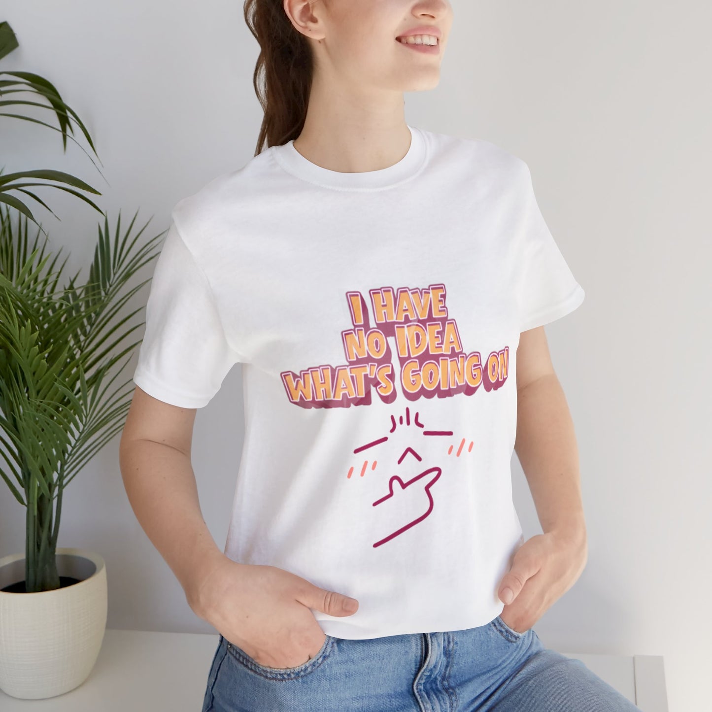 I Have No Idea What Is Going On T-Shirt