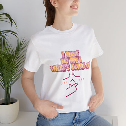 I Have No Idea What Is Going On T-Shirt