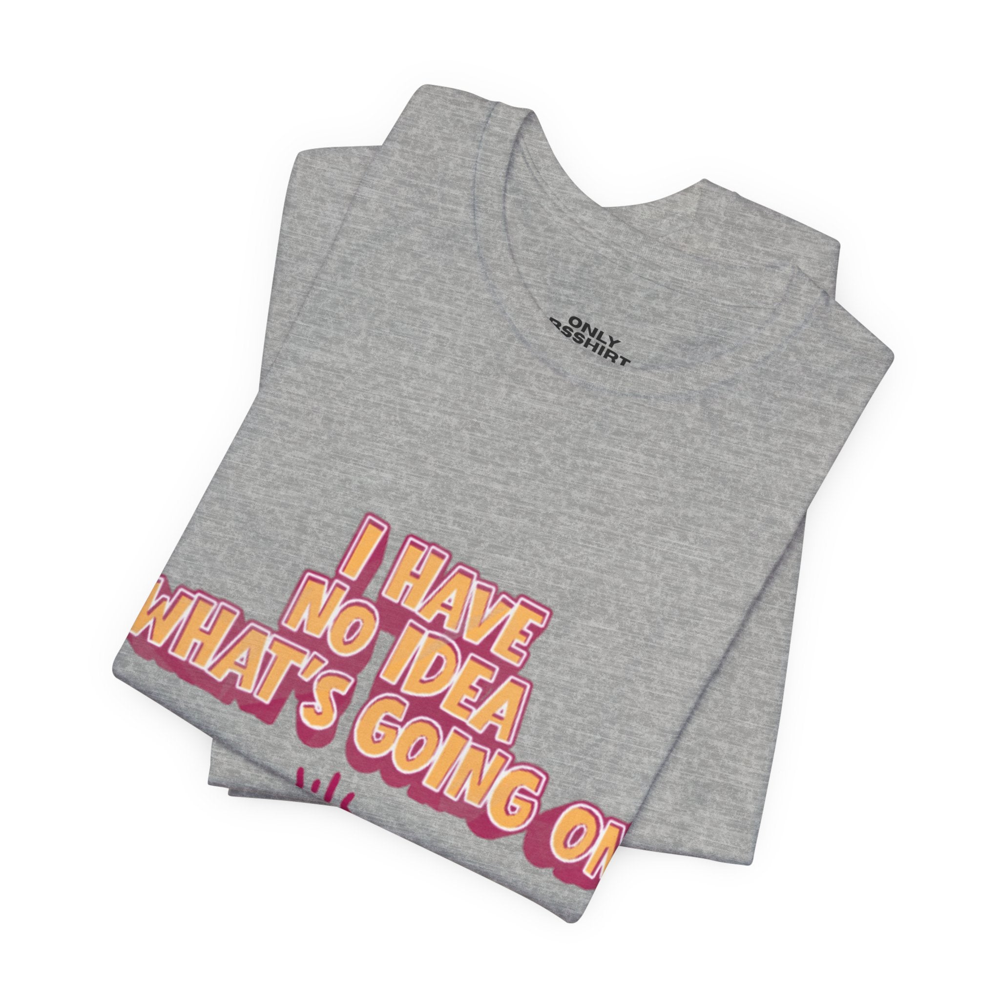 I Have No Idea What Is Going On T-Shirt
