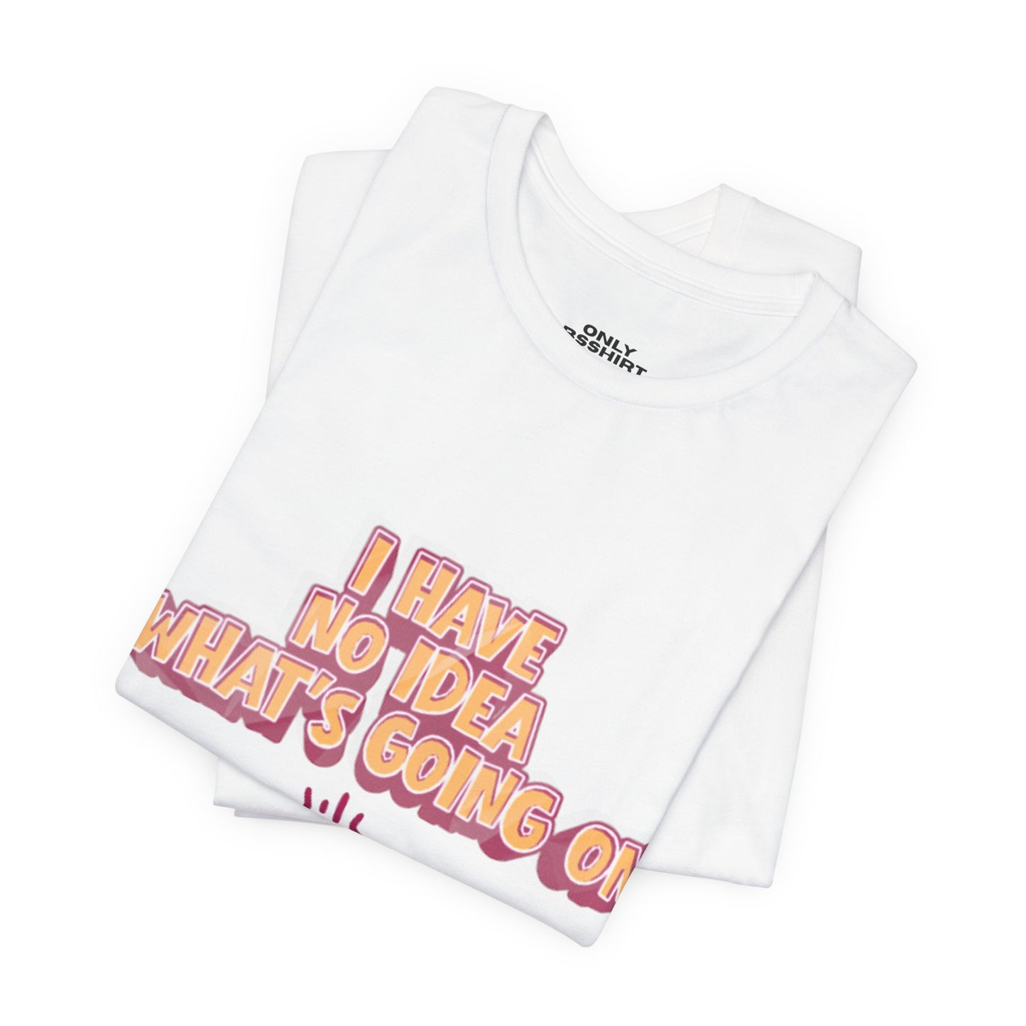 I Have No Idea What Is Going On T-Shirt