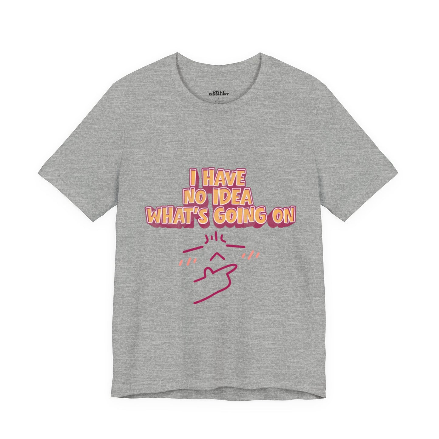 I Have No Idea What Is Going On T-Shirt