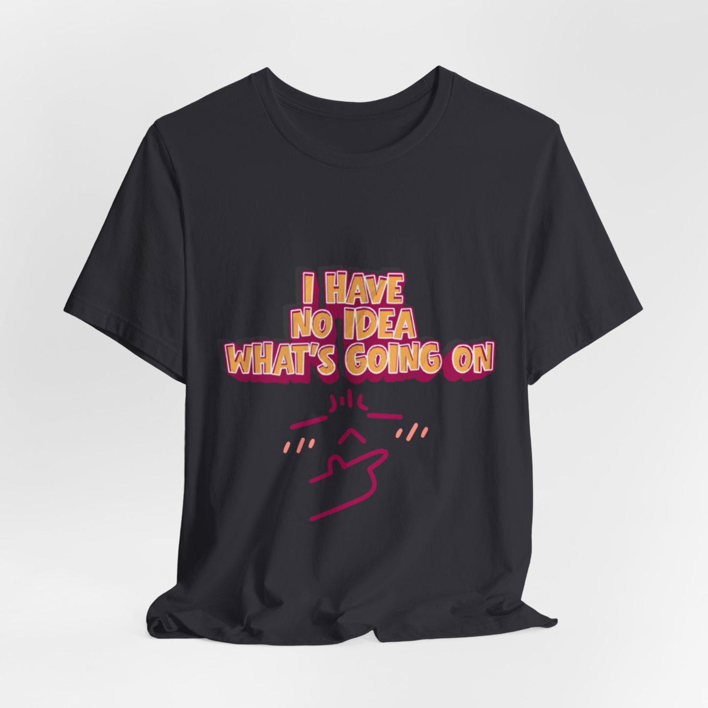 I Have No Idea What Is Going On T-Shirt