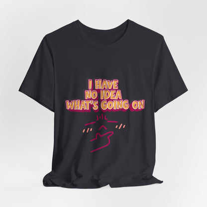 I Have No Idea What Is Going On T-Shirt