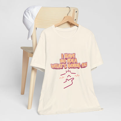 I Have No Idea What Is Going On T-Shirt