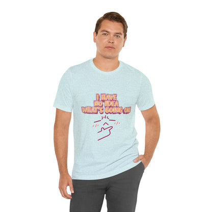 I Have No Idea What Is Going On T-Shirt