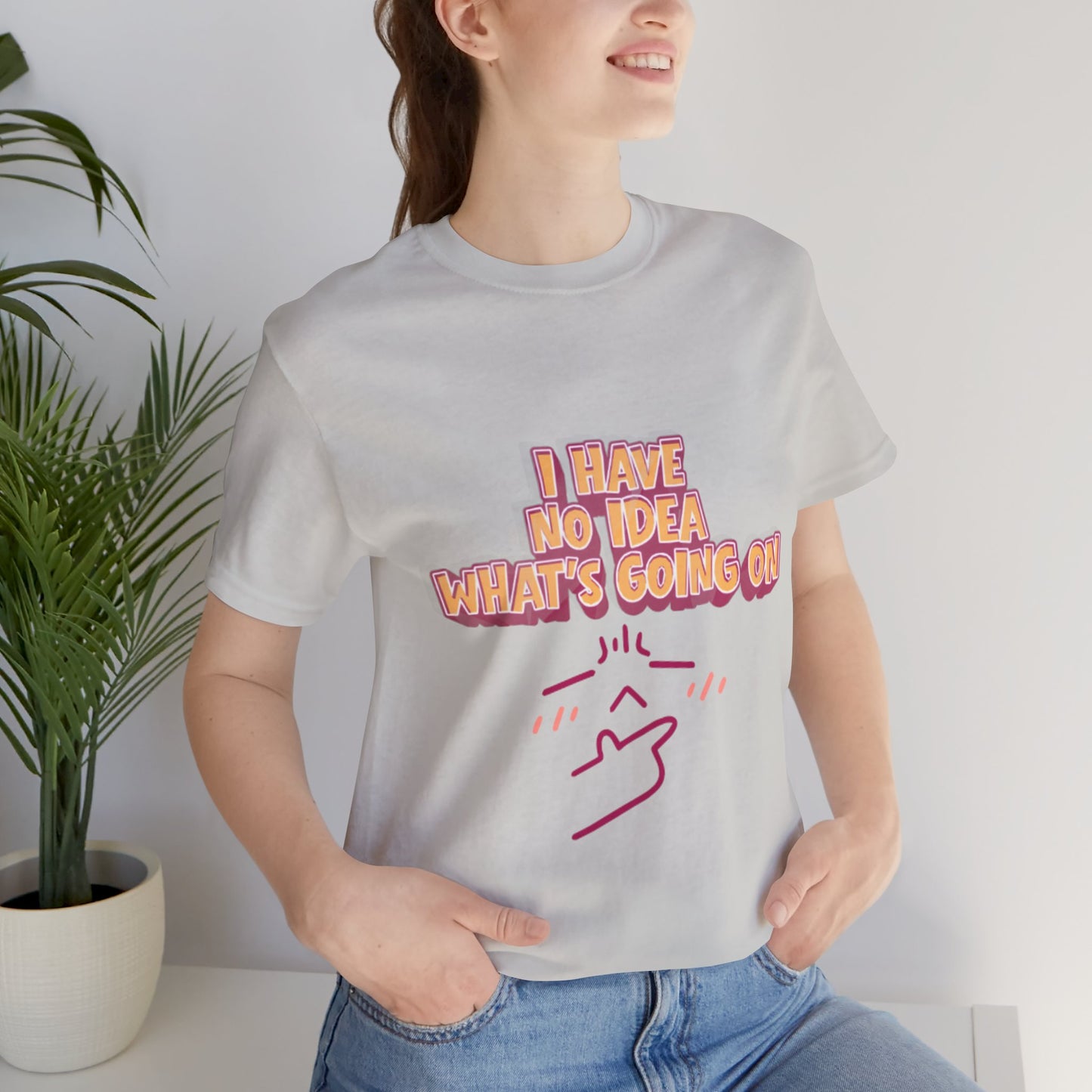 I Have No Idea What Is Going On T-Shirt