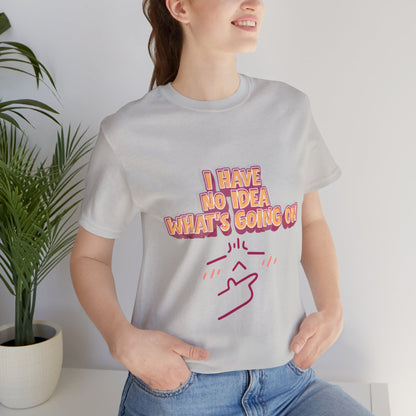 I Have No Idea What Is Going On T-Shirt