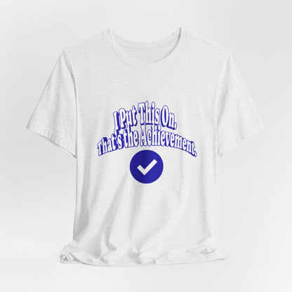 I Put This On. That's An Achievement. T-Shirt